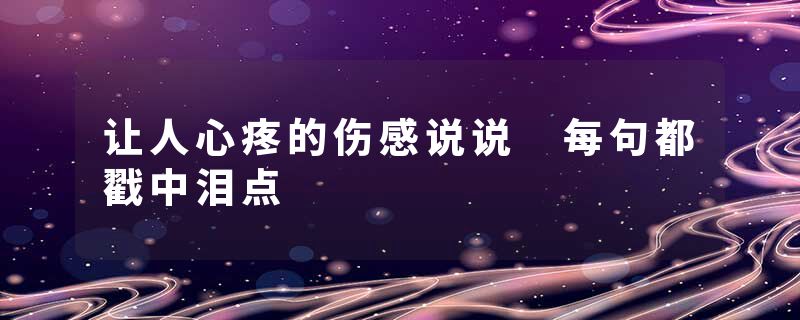 让人心疼的伤感说说 每句都戳中泪点