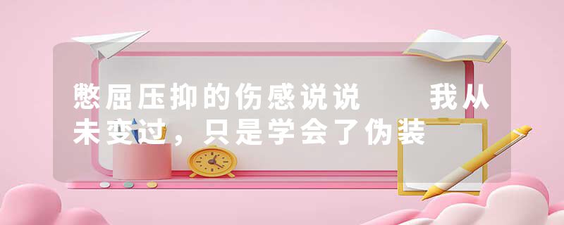 憋屈压抑的伤感说说  我从未变过，只是学会了伪装