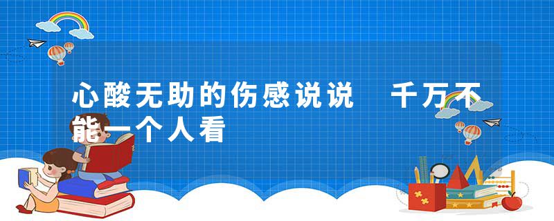 心酸无助的伤感说说 千万不能一个人看