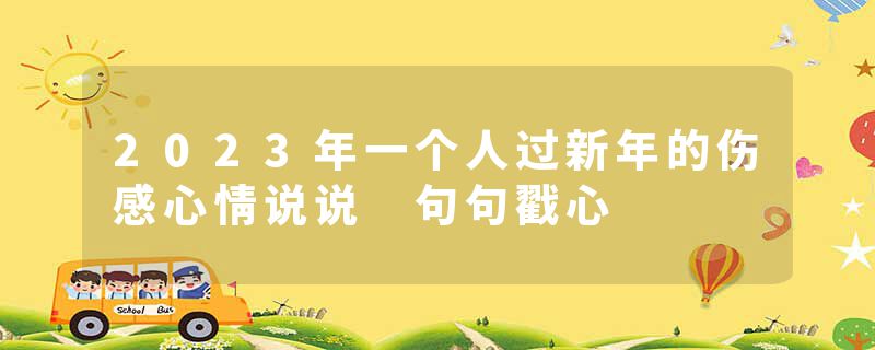 2023年一个人过新年的伤感心情说说 句句戳心