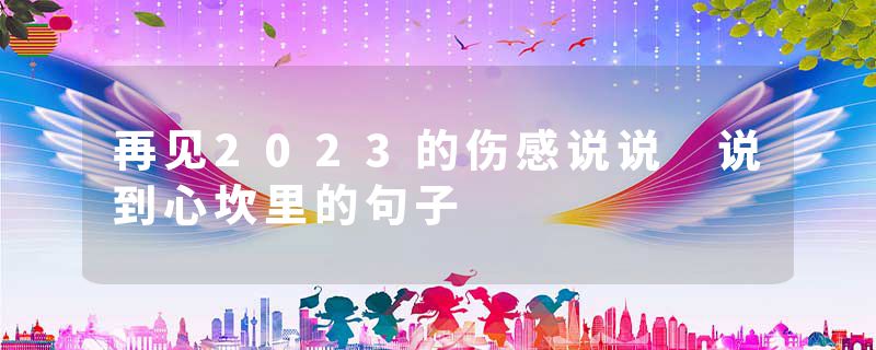 再见2023的伤感说说 说到心坎里的句子