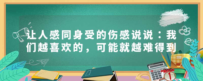 让人感同身受的伤感说说：我们越喜欢的，可能就越难得到