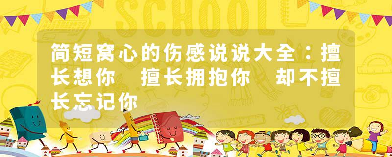 简短窝心的伤感说说大全：擅长想你 擅长拥抱你 却不擅长忘记你