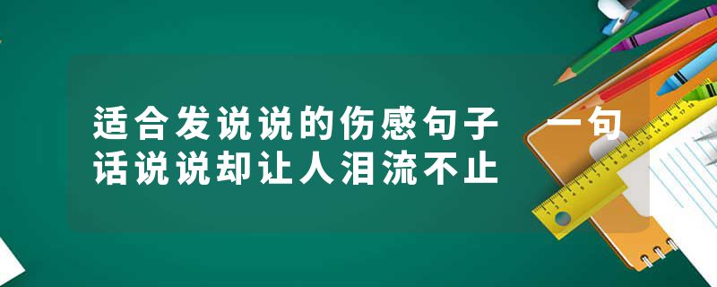 适合发说说的伤感句子 一句话说说却让人泪流不止