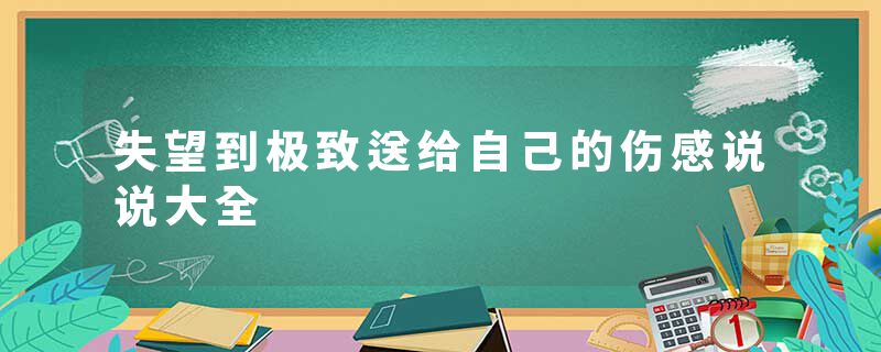 失望到极致送给自己的伤感说说大全