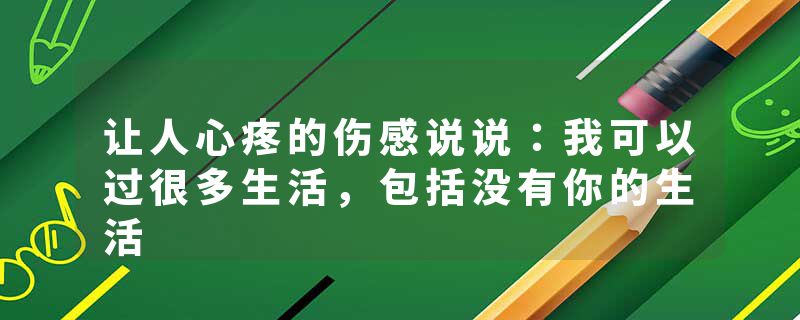 让人心疼的伤感说说：我可以过很多生活，包括没有你的生活