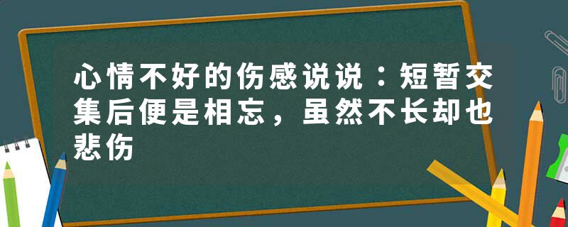 心情不好的伤感说说：短暂交集后便是相忘，虽然不长却也悲伤