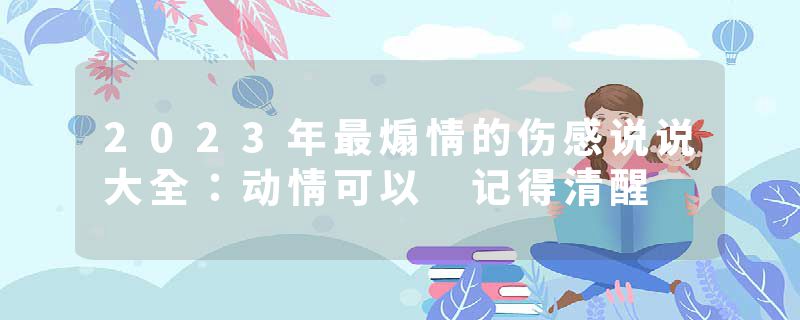 2023年最煽情的伤感说说大全：动情可以 记得清醒