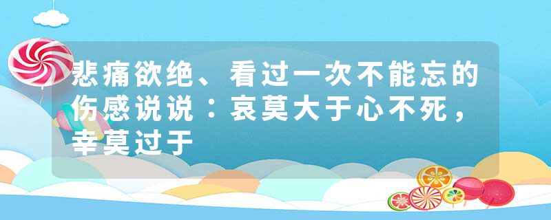 悲痛欲绝、看过一次不能忘的伤感说说：哀莫大于心不死，幸莫过于