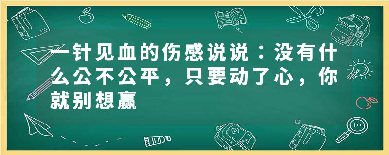 一针见血的伤感说说：没有什么公不公平，只要动了心，你就别想赢