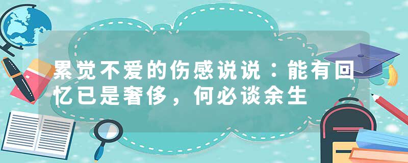 累觉不爱的伤感说说：能有回忆已是奢侈，何必谈余生