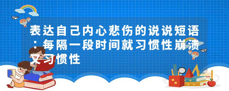 表达自己内心悲伤的说说短语：每隔一段时间就习惯性崩溃又习惯性