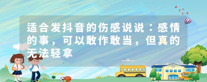 适合发抖音的伤感说说：感情的事，可以敢作敢当，但真的无法轻拿