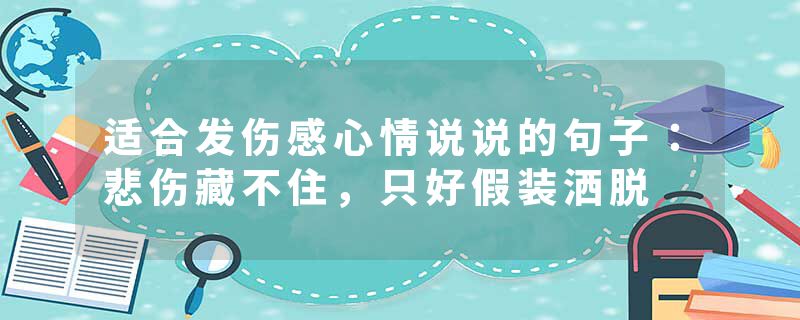 适合发伤感心情说说的句子：悲伤藏不住，只好假装洒脱