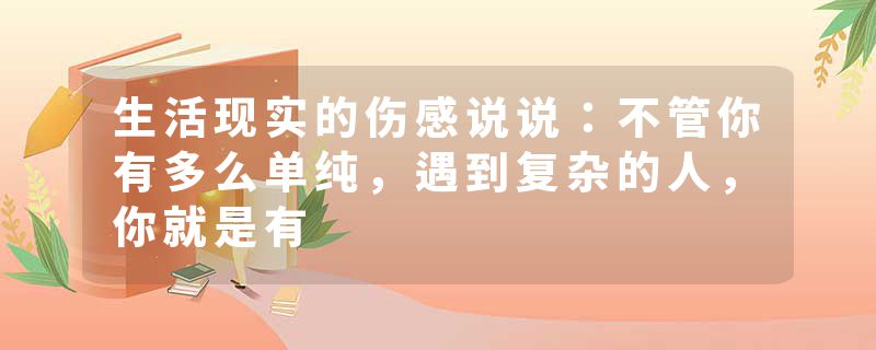 生活现实的伤感说说：不管你有多么单纯，遇到复杂的人，你就是有
