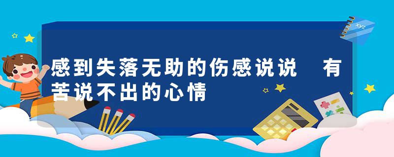 感到失落无助的伤感说说 有苦说不出的心情