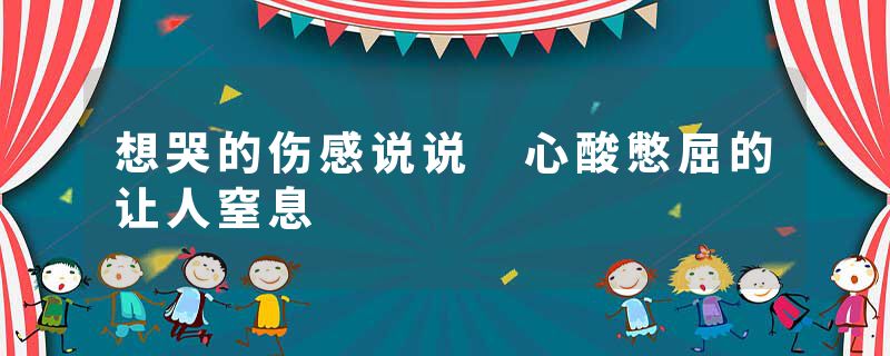 想哭的伤感说说 心酸憋屈的让人窒息