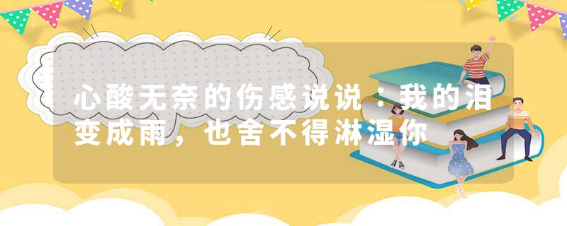 心酸无奈的伤感说说：我的泪变成雨，也舍不得淋湿你