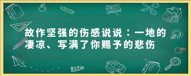 故作坚强的伤感说说：一地的凄凉、写满了你赐予的悲伤