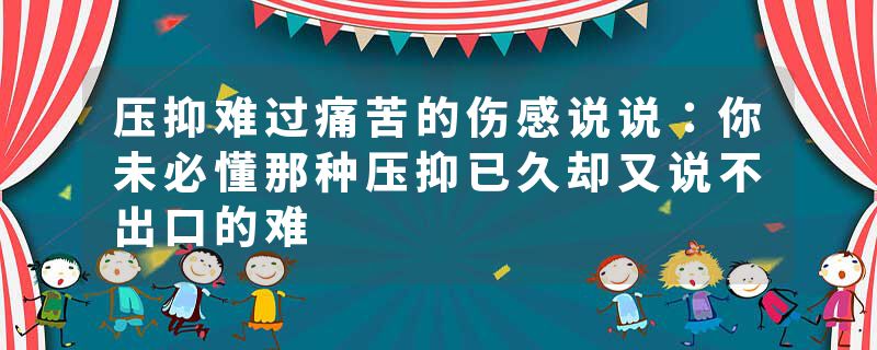 压抑难过痛苦的伤感说说：你未必懂那种压抑已久却又说不出口的难