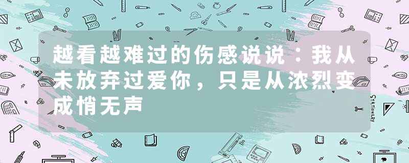 越看越难过的伤感说说：我从未放弃过爱你，只是从浓烈变成悄无声