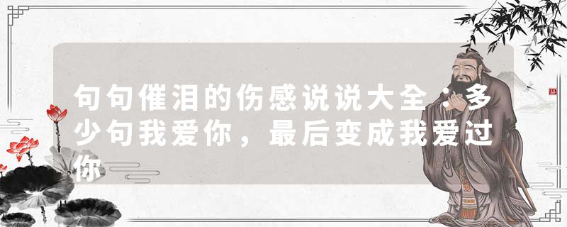 句句催泪的伤感说说大全：多少句我爱你，最后变成我爱过你