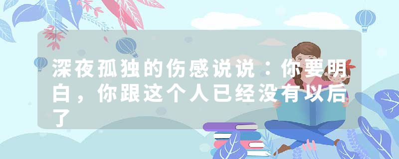 深夜孤独的伤感说说：你要明白，你跟这个人已经没有以后了