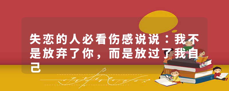 失恋的人必看伤感说说：我不是放弃了你，而是放过了我自己