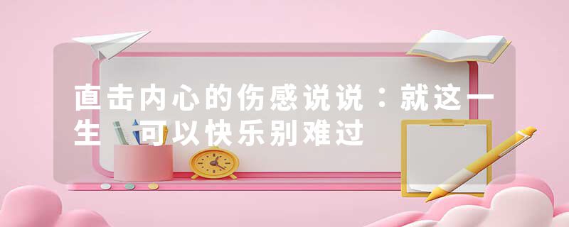 直击内心的伤感说说：就这一生 可以快乐别难过