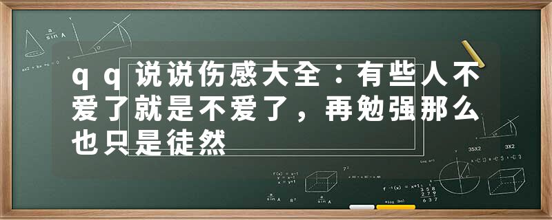 qq说说伤感大全：有些人不爱了就是不爱了，再勉强那么也只是徒然