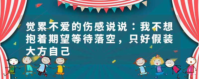 觉累不爱的伤感说说：我不想抱着期望等待落空，只好假装大方自己