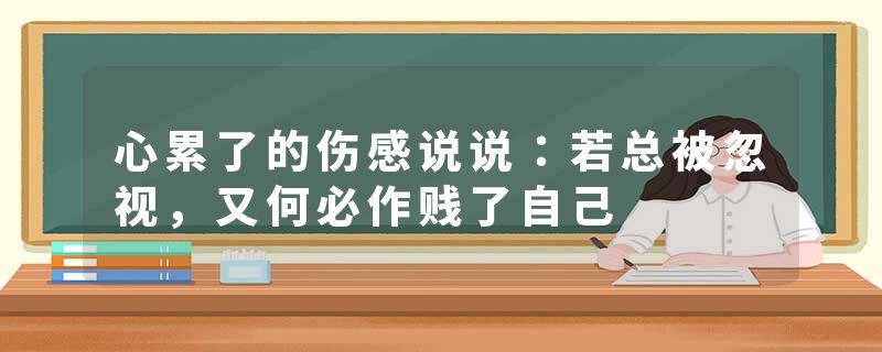 心累了的伤感说说：若总被忽视，又何必作贱了自己