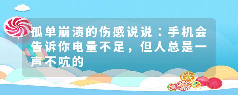 孤单崩溃的伤感说说：手机会告诉你电量不足，但人总是一声不吭的