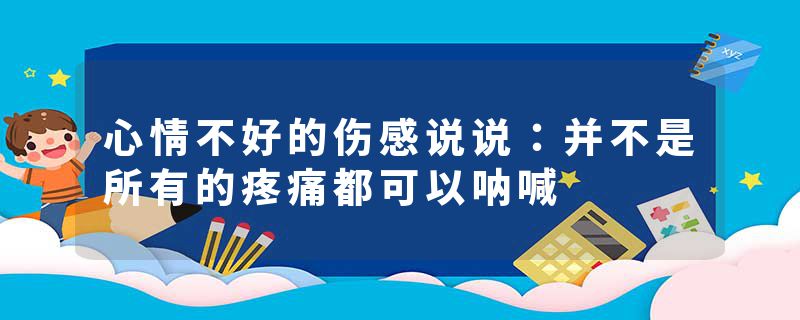 心情不好的伤感说说：并不是所有的疼痛都可以呐喊