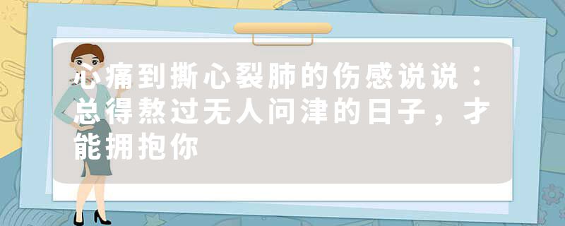 心痛到撕心裂肺的伤感说说：总得熬过无人问津的日子，才能拥抱你