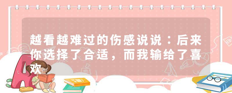 越看越难过的伤感说说：后来你选择了合适，而我输给了喜欢