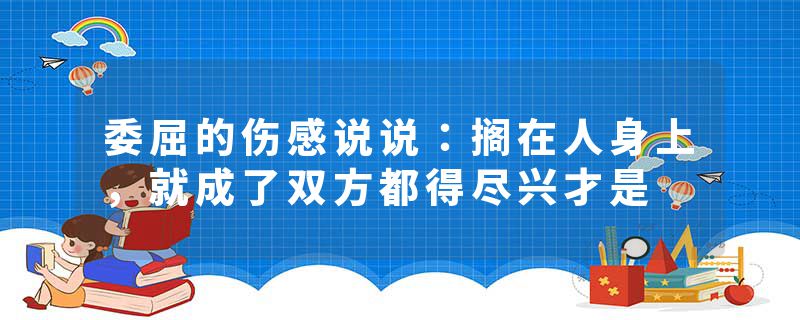 委屈的伤感说说：搁在人身上，就成了双方都得尽兴才是