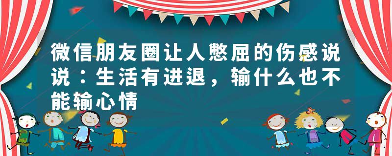 微信朋友圈让人憋屈的伤感说说：生活有进退，输什么也不能输心情