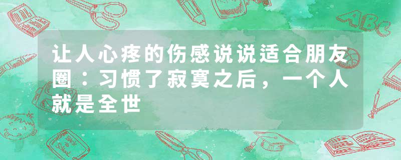 让人心疼的伤感说说适合朋友圈：习惯了寂寞之后，一个人就是全世