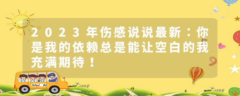 2023年伤感说说最新：你是我的依赖总是能让空白的我充满期待！