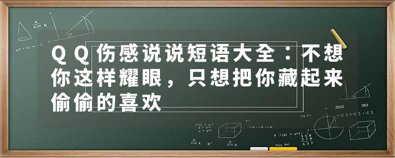 QQ伤感说说短语大全：不想你这样耀眼，只想把你藏起来偷偷的喜欢