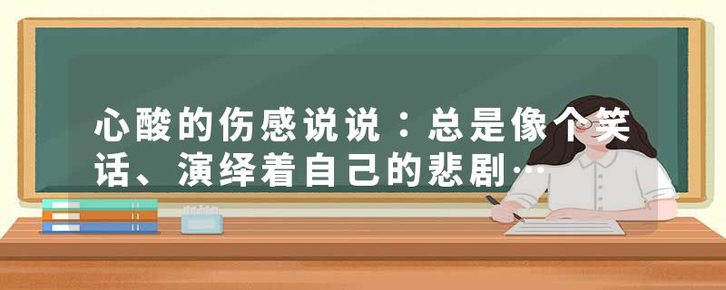 心酸的伤感说说：总是像个笑话、演绎着自己的悲剧…