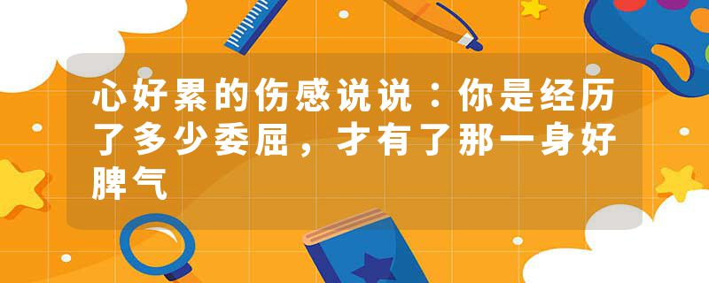 心好累的伤感说说：你是经历了多少委屈，才有了那一身好脾气