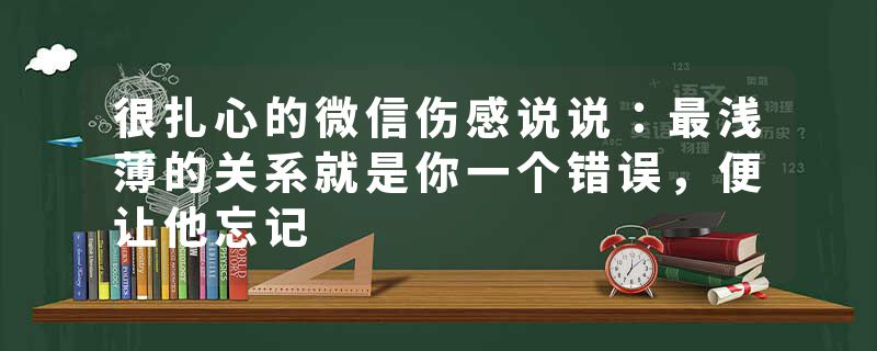 很扎心的微信伤感说说：最浅薄的关系就是你一个错误，便让他忘记