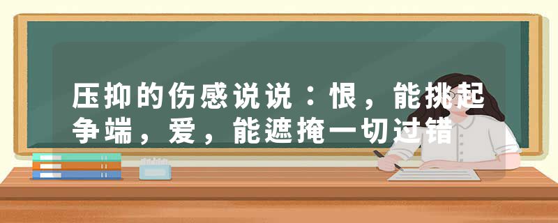 压抑的伤感说说：恨，能挑起争端，爱，能遮掩一切过错