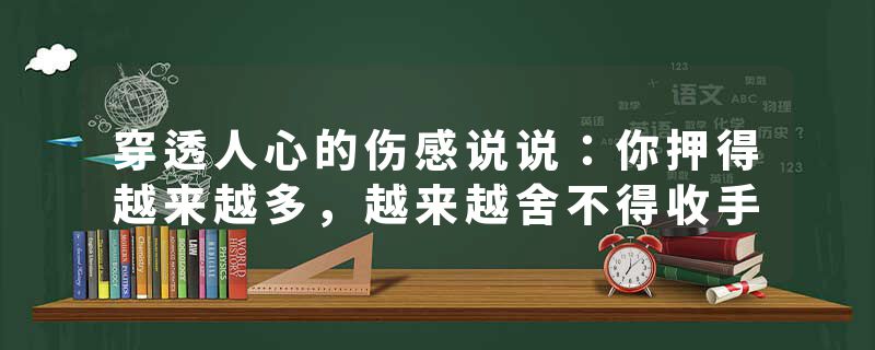 穿透人心的伤感说说：你押得越来越多，越来越舍不得收手