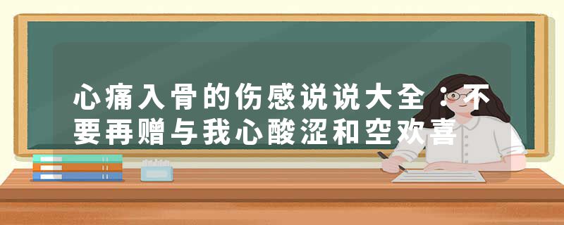 心痛入骨的伤感说说大全：不要再赠与我心酸涩和空欢喜