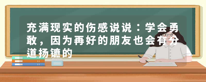 充满现实的伤感说说：学会勇敢，因为再好的朋友也会有分道扬镳的