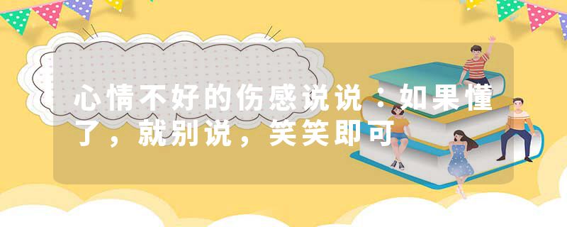 心情不好的伤感说说：如果懂了，就别说，笑笑即可