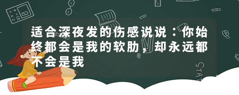 适合深夜发的伤感说说：你始终都会是我的软肋，却永远都不会是我